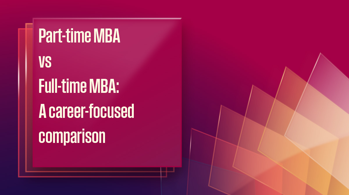 Part‑time MBA vs Full‑time MBA: A career‑focused comparison