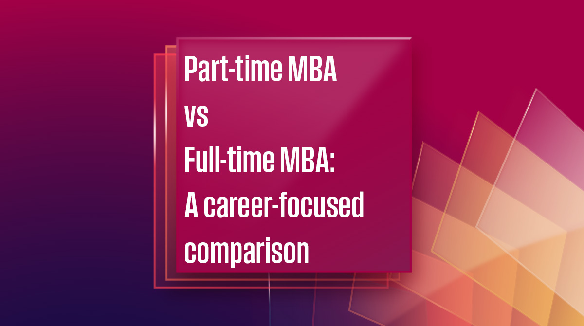 Part‑time MBA vs Full‑time MBA: A career‑focused comparison